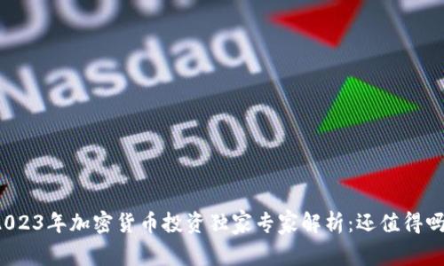 2023年加密货币投资独家专家解析：还值得吗？