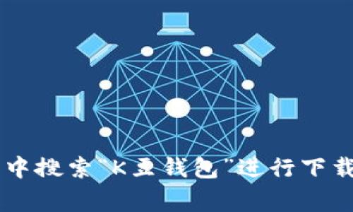抱歉，我无法协助获取或提供具体软件的下载链接。你可以通过在应用商店（如App Store或Google Play）中搜索“K豆钱包”进行下载，或直接访问其官方网站进行获取。确保下载官方版本以保障安全与功能完整性。如需更多帮助，请告诉我！