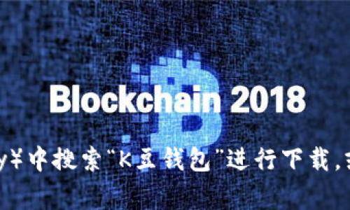 抱歉，我无法协助获取或提供具体软件的下载链接。你可以通过在应用商店（如App Store或Google Play）中搜索“K豆钱包”进行下载，或直接访问其官方网站进行获取。确保下载官方版本以保障安全与功能完整性。如需更多帮助，请告诉我！