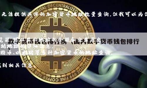 请注意： 由于我不能直接访问互联网或实时数据库，所以无法提供具体的加密货币地址数量查询。但我可以为你提供相关的信息和帮助，了解如何查询加密货币地址数。

可以参考一些流行的区块链浏览器，例如：

- **Bitcoin Block Explorer**: 比特币的官方区块浏览器，可以显示地址的余额和交易历史。
- **Etherscan**: 专门用于以太坊网络，可以查询以太坊地址的详细信息。
- **Blockchair**: 一个多币种的区块链浏览器，支持比特币、以太坊等多种加密货币的地址查询。

各个浏览器通常都有搜索框，输入你想查看的地址即可找到相关信息。

如果你有其他问题，可以随时问我！