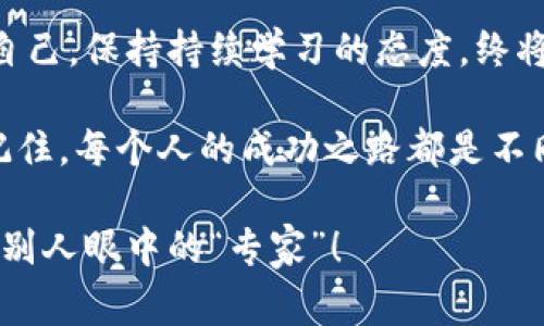    入职加密货币：专家揭示独家秘诀，助你快速上手  / 

 guanjianci  加密货币, 职业发展, 投资秘诀  /guanjianci 

引言：加密货币的崛起
加密货币的世界，以其独特的魅力和无限的潜力，吸引了无数人加入这个领域。你是否也在考虑入职加密货币行业，想知道该如何开始？说真的，这绝对是一个充满机会的领域，不管你是对技术感兴趣，还是想从投资中获利，这里都有你施展才华的舞台。

在这篇文章中，我们将深入探讨如何成功地入职加密货币行业。我们将分享一些专家级的建议和独家的秘诀，让你能够迅速上手，加速你的职业发展。

了解加密货币：基础知识
首先，入职加密货币之前，了解加密货币的基本知识是必不可少的。加密货币是一种基于区块链技术的数字货币，最知名的无疑是比特币，但市场上的加密货币远不止这些。从以太坊到瑞波币，各种不同类型的加密货币各自有其独特的功能和应用场景。

如果你想在这个行业中有所作为，建议你先从学习相关知识开始。网络上有很多免费的资源，比如视频教程、在线课程，甚至论坛和社交媒体上的信息，这些都是你扩展知识面的好途径。

职业机会：多元化选择
一旦你对加密货币有了一定的了解，就该考虑职业机会了。加密货币行业的职业选择多种多样，从技术开发、市场营销、合规监管，到数据分析等等，行业需求几乎覆盖了所有职业领域。

你可以选择自己擅长的方向，也可以选择自己感兴趣的领域。比如说，如果你喜欢编程，技术开发无疑是一个不错的选择；而如果你对于市场分析和策略制定感兴趣，市场营销岗位则更为合适。

如何提升自己的竞争力
在这么多人的竞争中，如何让自己脱颖而出呢？很简单，提升你的竞争力是关键。首先，获取相关的认证和证书，这将为你的简历加分。很多机构提供与加密货币相关的课程和认证，比如加密货币交易、区块链技术等，完成这些课程将使你在招聘市场上更具吸引力。

此外，实践也是非常重要的。你可以通过模拟交易平台进行练习，积累经验，待你正式进入职场时，会更加自信，游刃有余。

建立网络：连接行业人士
再说一个很重要但常被忽视的点——建立人脉网络。你知道的，加密货币行业发展迅猛，很多机会往往来自于你对人的联系。在LinkedIn等社交媒体上，寻找并添加一些行业内的人脉，加入相关的讨论组和社群，都是不错的发展方式。

你可以参加行业会议、线上研讨会等活动，这些都是结识业界精英的好机会，甚至可能在不经意间找到理想的工作机会。

跟上行业动态：持续学习
加密货币行业日新月异，你必须时刻保持关注最新动态。可以订阅一些行业相关的新闻简报，关注有影响力的博客和媒体，给自己充电。只有对行业的趋势和变迁有清晰的认知，才能在职场上游刃有余。

并且，持续学习也能帮助你更适应不同的角色，增加你的职业灵活性，这在快速发展的行业中尤其重要。

投资心态：正确看待风险
有很多人一听到加密货币就想到投资，但我得说，投资绝对是把双刃剑。正如任何投资一样，加密货币投资也伴随风险。作为新手，你一定要保持理智，不要被市场的波动和某些人的成功案例所迷惑。

理性的判断和决策才是投资成功的关键。例如，你可以考虑少量投资和长线持有的策略，而不是追逐短期收益的泡沫。这种心态在入职的过程中同样适用，要学会面对职场中的各种挑战，不急于求成。

总结：勇敢迈出第一步
入职加密货币行业是一个充满机遇的旅程。只要你具备了扎实的基础知识，明确职业方向，并且在能力上不断提升自己，保持持续学习的态度，终将能够找到适合自己的岗位。

说真的，不管你之前的背景是什么，只要你对加密货币行业充满热情，愿意花时间去学习和实践，成功就不再遥远。记住，每个人的成功之路都是不同的，也许你会发现，这条路正是你通往未来的桥梁。

希望这篇文章能对你有所帮助，激励你在加密货币行业勇敢踏出第一步。谁知道呢，也许在不久的将来，你也会成为别人眼中的“专家”！