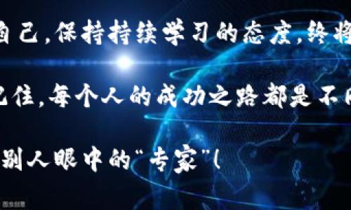    入职加密货币：专家揭示独家秘诀，助你快速上手  / 

 guanjianci  加密货币, 职业发展, 投资秘诀  /guanjianci 

引言：加密货币的崛起
加密货币的世界，以其独特的魅力和无限的潜力，吸引了无数人加入这个领域。你是否也在考虑入职加密货币行业，想知道该如何开始？说真的，这绝对是一个充满机会的领域，不管你是对技术感兴趣，还是想从投资中获利，这里都有你施展才华的舞台。

在这篇文章中，我们将深入探讨如何成功地入职加密货币行业。我们将分享一些专家级的建议和独家的秘诀，让你能够迅速上手，加速你的职业发展。

了解加密货币：基础知识
首先，入职加密货币之前，了解加密货币的基本知识是必不可少的。加密货币是一种基于区块链技术的数字货币，最知名的无疑是比特币，但市场上的加密货币远不止这些。从以太坊到瑞波币，各种不同类型的加密货币各自有其独特的功能和应用场景。

如果你想在这个行业中有所作为，建议你先从学习相关知识开始。网络上有很多免费的资源，比如视频教程、在线课程，甚至论坛和社交媒体上的信息，这些都是你扩展知识面的好途径。

职业机会：多元化选择
一旦你对加密货币有了一定的了解，就该考虑职业机会了。加密货币行业的职业选择多种多样，从技术开发、市场营销、合规监管，到数据分析等等，行业需求几乎覆盖了所有职业领域。

你可以选择自己擅长的方向，也可以选择自己感兴趣的领域。比如说，如果你喜欢编程，技术开发无疑是一个不错的选择；而如果你对于市场分析和策略制定感兴趣，市场营销岗位则更为合适。

如何提升自己的竞争力
在这么多人的竞争中，如何让自己脱颖而出呢？很简单，提升你的竞争力是关键。首先，获取相关的认证和证书，这将为你的简历加分。很多机构提供与加密货币相关的课程和认证，比如加密货币交易、区块链技术等，完成这些课程将使你在招聘市场上更具吸引力。

此外，实践也是非常重要的。你可以通过模拟交易平台进行练习，积累经验，待你正式进入职场时，会更加自信，游刃有余。

建立网络：连接行业人士
再说一个很重要但常被忽视的点——建立人脉网络。你知道的，加密货币行业发展迅猛，很多机会往往来自于你对人的联系。在LinkedIn等社交媒体上，寻找并添加一些行业内的人脉，加入相关的讨论组和社群，都是不错的发展方式。

你可以参加行业会议、线上研讨会等活动，这些都是结识业界精英的好机会，甚至可能在不经意间找到理想的工作机会。

跟上行业动态：持续学习
加密货币行业日新月异，你必须时刻保持关注最新动态。可以订阅一些行业相关的新闻简报，关注有影响力的博客和媒体，给自己充电。只有对行业的趋势和变迁有清晰的认知，才能在职场上游刃有余。

并且，持续学习也能帮助你更适应不同的角色，增加你的职业灵活性，这在快速发展的行业中尤其重要。

投资心态：正确看待风险
有很多人一听到加密货币就想到投资，但我得说，投资绝对是把双刃剑。正如任何投资一样，加密货币投资也伴随风险。作为新手，你一定要保持理智，不要被市场的波动和某些人的成功案例所迷惑。

理性的判断和决策才是投资成功的关键。例如，你可以考虑少量投资和长线持有的策略，而不是追逐短期收益的泡沫。这种心态在入职的过程中同样适用，要学会面对职场中的各种挑战，不急于求成。

总结：勇敢迈出第一步
入职加密货币行业是一个充满机遇的旅程。只要你具备了扎实的基础知识，明确职业方向，并且在能力上不断提升自己，保持持续学习的态度，终将能够找到适合自己的岗位。

说真的，不管你之前的背景是什么，只要你对加密货币行业充满热情，愿意花时间去学习和实践，成功就不再遥远。记住，每个人的成功之路都是不同的，也许你会发现，这条路正是你通往未来的桥梁。

希望这篇文章能对你有所帮助，激励你在加密货币行业勇敢踏出第一步。谁知道呢，也许在不久的将来，你也会成为别人眼中的“专家”！