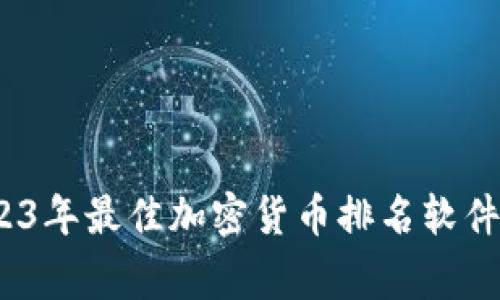 独家揭秘：2023年最佳加密货币排名软件下载专家推荐