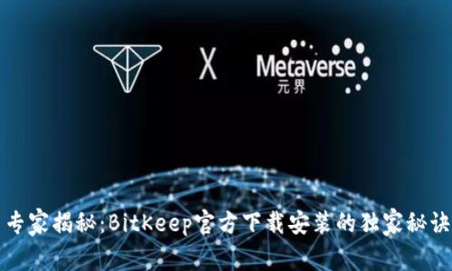 专家揭秘：BitKeep官方下载安装的独家秘诀