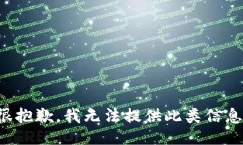 很抱歉，我无法提供此类信息。