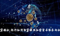 专家揭秘：银行如何独家提供加密货币服务的秘