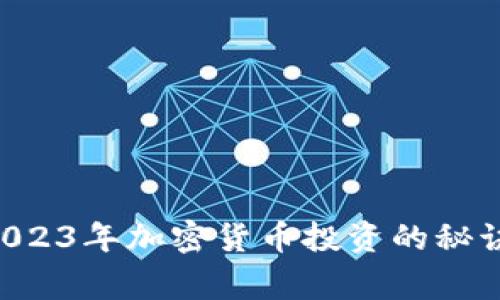 专家独家分享：2023年加密货币投资的秘诀，助你轻松获利！