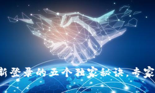 小狐狸钱包重新登录的五个独家秘诀，专家教你轻松搞定！