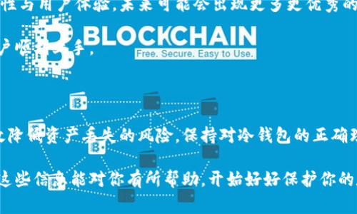 代币（Token）是否会有冷钱包是个非常值得探讨的话题。冷钱包，也称为“离线钱包”，指的是不与互联网连接的存储设备，用于安全地存放数字资产，比如加密货币或代币。许多加密货币持有者选择使用冷钱包来增强他们的资产安全性，避免因黑客攻击或网络漏洞而导致的资产损失。下面，我们就来深入聊聊代币与冷钱包的问题。

什么是冷钱包？

冷钱包是指将加密货币或代币存储在与互联网断开连接的设备上。这种存储方式通常是通过硬件钱包或纸钱包实现的。举个例子，市面上流行的硬件钱包品牌如Ledger或Trezor，都是冷钱包的一种。当你把代币存入这些设备时，它们就不会暴露在网络环境中，因此大大降低了被黑客攻击的风险。

代币的冷钱包存储的必要性

这里的问题是：“代币会有冷钱包吗？”答案是肯定的，尤其是对于那些持有大量代币的投资者来说，使用冷钱包是保护资产的一种明智选择。说真的，很多人常通过交易所存储他们的代币，但这并不是最安全的选择。交易所虽然提供了便捷的交易服务，但它们也可能会遭遇黑客攻击，而一旦交易所遭到攻击，你的资产可能就无法追回了。

冷钱包的种类

冷钱包主要有两种类型：硬件钱包和纸钱包。

1. strong硬件钱包：/strong硬件钱包是专门的设备，用于存储私钥和管理加密资产。它们具备高水平的安全性，用户可以在设备上确认交易，而不必担心私钥被泄露。对于频繁交易的用户来说，硬件钱包提供了一个相对安全的环境，用户能够快速查看余额和交易记录。

2. strong纸钱包：/strong纸钱包是一种将私钥和公钥打印在纸上的存储方式。这种方法的安全性在于纸张本身，不与任何设备或互联网连接。尽管纸钱包一旦丢失或损坏就无法恢复，但它是一种完全离线的方法，避免了网络攻击的风险。

冷钱包的优势

那么，选择冷钱包有哪些好处呢？

首先，是安全性。冷钱包提供了相对较高的安全性，防止黑客通过网络进行攻击。因为私钥不存储在联网的环境中，它几乎不容易受到恶意软件或网络钓鱼攻击的影响。

其次，控制权。使用冷钱包让你完全掌控自己的资产。你不再需要信任第三方（比如交易所），因为你的私钥由你自己保管。这种自主权在加密领域非常重要，尤其是在我们今天所面临的信任危机中。

最后，长时间储存的理想选择。很多人买入代币后并没有立刻出售，而是选择长期持有。冷钱包很适合这种情况，因为它为用户提供了一个安全的环境，可以放心地把资产置于其中，而不会担心短期市场波动导致的情绪波动。

冷钱包的使用注意事项

虽然冷钱包在安全性上具备一定优势，但使用时也必须注意一些细节：

1. strong备份你的钱包：/strong无论是硬件钱包还是纸钱包，都必须做好备份。特别是纸钱包，一旦丢失或损坏就无法恢复。将备份保存在安全的地方，避免丢失。

2. strong保护私钥：/strong冷钱包的安全依赖于私钥。请确保私钥保存在安全的环境中，避免泄露给他人。对于硬件钱包，确保设备本身的安全性，定期检查其状态。

3. strong选择信誉良好的钱包供应商：/strong硬件钱包的选择应优先考虑有知名度的品牌，以降低安全风险。使用前务必仔细阅读用户评价和使用指南。

代币在冷钱包中的存储方式

存储代币在冷钱包中的方式相对简单。以硬件钱包为例，用户只需按照设备的说明进行设置，生成钱包地址，就可以将代币转入该地址。此外，现在许多硬件钱包支持多种代币存储，让用户不必为不同的代币选择不同的钱包，省去了繁琐的操作。

对于纸钱包，用户需要使用支持生成纸钱包的网站。这类网站能生成私钥和公钥，并提供给用户打印。在打印时，请确保周围环境安全，避免他人窥视。

冷钱包的市场趋势

近年来，随着越来越多人加入加密货币和区块链的世界，冷钱包的市场需求也在不断上升。还有越来越多的企业和开发者开始关注冷钱包的安全性与用户体验，未来可能会出现更多更优秀的冷钱包产品。

很多硬件钱包厂商正在不断迭代产品，推出更具创新的功能，如生物识别技术等，以增强安全性。同时，更加人性化的用户界面设计也帮助更多用户顺利上手。

总结

综上所述，代币确实会有冷钱包，而冷钱包在保障代币安全方面发挥着重要的作用。对于加密货币和代币的投资者来说，合理利用冷钱包可以有效降低资产丢失的风险。保持对冷钱包的正确理解和使用，将对你的投资过程大有裨益。

在数字货币的世界里，安全永远是排名第一的议题，选用合适的冷钱包，把资产存储在更安全的环境中，是每位投资者都应考虑的重要决策。希望这些信息能对你有所帮助，开始好好保护你的数字资产吧！