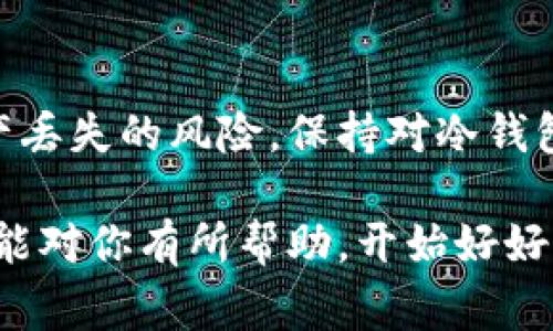 代币（Token）是否会有冷钱包是个非常值得探讨的话题。冷钱包，也称为“离线钱包”，指的是不与互联网连接的存储设备，用于安全地存放数字资产，比如加密货币或代币。许多加密货币持有者选择使用冷钱包来增强他们的资产安全性，避免因黑客攻击或网络漏洞而导致的资产损失。下面，我们就来深入聊聊代币与冷钱包的问题。

什么是冷钱包？

冷钱包是指将加密货币或代币存储在与互联网断开连接的设备上。这种存储方式通常是通过硬件钱包或纸钱包实现的。举个例子，市面上流行的硬件钱包品牌如Ledger或Trezor，都是冷钱包的一种。当你把代币存入这些设备时，它们就不会暴露在网络环境中，因此大大降低了被黑客攻击的风险。

代币的冷钱包存储的必要性

这里的问题是：“代币会有冷钱包吗？”答案是肯定的，尤其是对于那些持有大量代币的投资者来说，使用冷钱包是保护资产的一种明智选择。说真的，很多人常通过交易所存储他们的代币，但这并不是最安全的选择。交易所虽然提供了便捷的交易服务，但它们也可能会遭遇黑客攻击，而一旦交易所遭到攻击，你的资产可能就无法追回了。

冷钱包的种类

冷钱包主要有两种类型：硬件钱包和纸钱包。

1. strong硬件钱包：/strong硬件钱包是专门的设备，用于存储私钥和管理加密资产。它们具备高水平的安全性，用户可以在设备上确认交易，而不必担心私钥被泄露。对于频繁交易的用户来说，硬件钱包提供了一个相对安全的环境，用户能够快速查看余额和交易记录。

2. strong纸钱包：/strong纸钱包是一种将私钥和公钥打印在纸上的存储方式。这种方法的安全性在于纸张本身，不与任何设备或互联网连接。尽管纸钱包一旦丢失或损坏就无法恢复，但它是一种完全离线的方法，避免了网络攻击的风险。

冷钱包的优势

那么，选择冷钱包有哪些好处呢？

首先，是安全性。冷钱包提供了相对较高的安全性，防止黑客通过网络进行攻击。因为私钥不存储在联网的环境中，它几乎不容易受到恶意软件或网络钓鱼攻击的影响。

其次，控制权。使用冷钱包让你完全掌控自己的资产。你不再需要信任第三方（比如交易所），因为你的私钥由你自己保管。这种自主权在加密领域非常重要，尤其是在我们今天所面临的信任危机中。

最后，长时间储存的理想选择。很多人买入代币后并没有立刻出售，而是选择长期持有。冷钱包很适合这种情况，因为它为用户提供了一个安全的环境，可以放心地把资产置于其中，而不会担心短期市场波动导致的情绪波动。

冷钱包的使用注意事项

虽然冷钱包在安全性上具备一定优势，但使用时也必须注意一些细节：

1. strong备份你的钱包：/strong无论是硬件钱包还是纸钱包，都必须做好备份。特别是纸钱包，一旦丢失或损坏就无法恢复。将备份保存在安全的地方，避免丢失。

2. strong保护私钥：/strong冷钱包的安全依赖于私钥。请确保私钥保存在安全的环境中，避免泄露给他人。对于硬件钱包，确保设备本身的安全性，定期检查其状态。

3. strong选择信誉良好的钱包供应商：/strong硬件钱包的选择应优先考虑有知名度的品牌，以降低安全风险。使用前务必仔细阅读用户评价和使用指南。

代币在冷钱包中的存储方式

存储代币在冷钱包中的方式相对简单。以硬件钱包为例，用户只需按照设备的说明进行设置，生成钱包地址，就可以将代币转入该地址。此外，现在许多硬件钱包支持多种代币存储，让用户不必为不同的代币选择不同的钱包，省去了繁琐的操作。

对于纸钱包，用户需要使用支持生成纸钱包的网站。这类网站能生成私钥和公钥，并提供给用户打印。在打印时，请确保周围环境安全，避免他人窥视。

冷钱包的市场趋势

近年来，随着越来越多人加入加密货币和区块链的世界，冷钱包的市场需求也在不断上升。还有越来越多的企业和开发者开始关注冷钱包的安全性与用户体验，未来可能会出现更多更优秀的冷钱包产品。

很多硬件钱包厂商正在不断迭代产品，推出更具创新的功能，如生物识别技术等，以增强安全性。同时，更加人性化的用户界面设计也帮助更多用户顺利上手。

总结

综上所述，代币确实会有冷钱包，而冷钱包在保障代币安全方面发挥着重要的作用。对于加密货币和代币的投资者来说，合理利用冷钱包可以有效降低资产丢失的风险。保持对冷钱包的正确理解和使用，将对你的投资过程大有裨益。

在数字货币的世界里，安全永远是排名第一的议题，选用合适的冷钱包，把资产存储在更安全的环境中，是每位投资者都应考虑的重要决策。希望这些信息能对你有所帮助，开始好好保护你的数字资产吧！