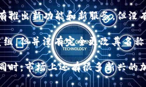 加密货币平台的改名情况时有发生，具体要看你提到的是哪一个平台。近年来，很多加密货币交易所为了品牌重塑、业务扩展或是收购等原因，改名现象比较普遍。以下是一些例子：

1. **Coinbase**：作为美国最大的加密货币交易所，Coinbase在2012年成立，虽然没有进行大幅改名，但它的服务和产品线一直在扩展，比如推出了Coinbase Pro等专业交易平台。

2. **Bitfinex**：有些用户可能会记得早年间它的名称是“Bitfinex.com”，但是它一直在市场上以“Bitfinex”品牌继续运营，尽管公司经历了一些市场风波和法律挑战。

3. **Bittrex**：这家交易所也是以“Bittrex”名称在市场中存在的，近年来它有推出新功能和新服务，但没有更改名称的趋势。

4. **Poloniex**：同样的，Poloniex在2018年被收购，并虽然经历了一些业务重组，但并没有完全更改其名称。

所以，如果你对特定平台的改名情况感兴趣，建议查找最新的官方消息或公告。同时，市场上还有很多新兴的加密货币平台，他们的名称和品牌也在不断变化，所以保持关注也是很重要的哦！