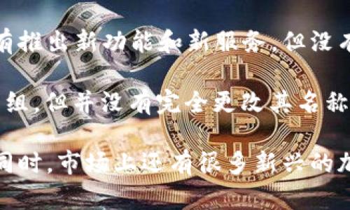加密货币平台的改名情况时有发生，具体要看你提到的是哪一个平台。近年来，很多加密货币交易所为了品牌重塑、业务扩展或是收购等原因，改名现象比较普遍。以下是一些例子：

1. **Coinbase**：作为美国最大的加密货币交易所，Coinbase在2012年成立，虽然没有进行大幅改名，但它的服务和产品线一直在扩展，比如推出了Coinbase Pro等专业交易平台。

2. **Bitfinex**：有些用户可能会记得早年间它的名称是“Bitfinex.com”，但是它一直在市场上以“Bitfinex”品牌继续运营，尽管公司经历了一些市场风波和法律挑战。

3. **Bittrex**：这家交易所也是以“Bittrex”名称在市场中存在的，近年来它有推出新功能和新服务，但没有更改名称的趋势。

4. **Poloniex**：同样的，Poloniex在2018年被收购，并虽然经历了一些业务重组，但并没有完全更改其名称。

所以，如果你对特定平台的改名情况感兴趣，建议查找最新的官方消息或公告。同时，市场上还有很多新兴的加密货币平台，他们的名称和品牌也在不断变化，所以保持关注也是很重要的哦！