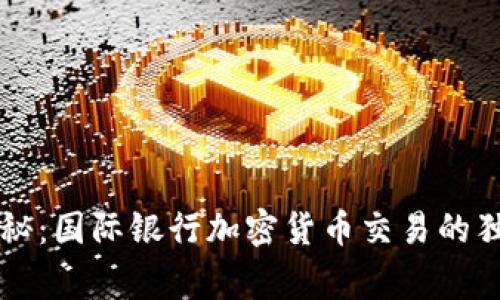 专家揭秘：国际银行加密货币交易的独家秘诀