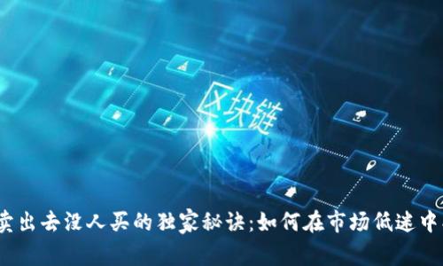 数字货币卖出去没人买的独家秘诀：如何在市场低迷中找到买家？