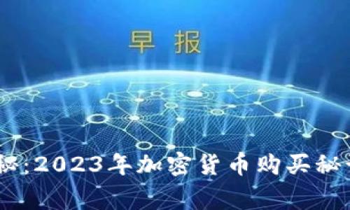 专家独家揭秘：2023年加密货币购买秘诀，简单易懂!