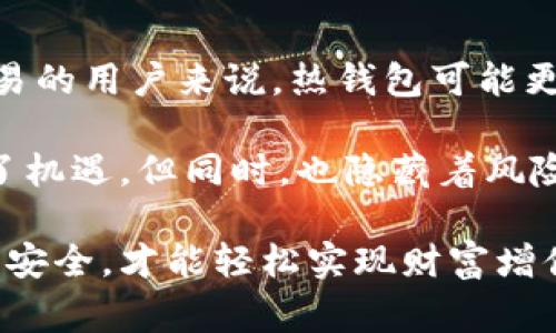 冷钱包和热钱包哪种更安全？专家独家揭秘安全秘诀

冷钱包, 热钱包, 数字货币安全/guanjianci

什么是冷钱包和热钱包？
在数字货币的世界里，我们常常会听到“冷钱包”和“热钱包”这两个术语。那么，它们到底是什么呢？简单来说，热钱包是连接到互联网的钱包，而冷钱包则是离线状态的钱包。

热钱包就像一个在线银行账户，它方便、快捷，可以随时进行交易。但是，它们也更容易受到黑客攻击，或者其他在线风险。你可以想象一下，像相对宽松的商场，方便你随时购物，但是失去了一定的安全。

至于冷钱包，它则像一个保险箱，存放在地下室，离所有网络的东西都很远。它通常是硬件钱包或者纸钱包，虽然不方便随时取用，但却提供了更高的安全性，因为它们不与互联网连接。因此，冷钱包在保护资产方面，是个很好的选择。

冷钱包：安全又可靠
冷钱包的关键特点是离线存储，这就意味着黑客无法通过网络攻击的方式来窃取你的数字资产。就像我们平时说的，把钱存在银行里，虽然方便，但总有一天可能会被盗。不过，如果你把钱放在家里的保险箱里，安全性就大大提升了。

使用冷钱包的几种常见方式包括：
ul
    li硬件钱包：市面上有很多知名品牌，比如Ledger和Trezor，这些设备专门用于存储加密货币，提供强大的安全性。/li
    li纸钱包：通过将你的公钥和私钥打印出来，离线保存。这种方式可以避免大多数在线攻击。/li
/ul

当然，冷钱包也并非完全没有风险。如果你丢失了硬件钱包，或者纸钱包，不小心将其损坏或遗失，可能会导致无法取回你的资产。因此，安全的存放方法至关重要。我们常常开玩笑说，买一个保险箱是投资的好办法，确实，你的数字资产也同样需要“保险”。

热钱包：方便但风险较高
说到热钱包，很多人可能第一反应就是数字货币交易所的账户。没错，一般来说，交易平台的钱包就是热钱包，它们在线存储数字货币，方便交易，实时到账。

热钱包的好处在于，它的使用便捷，随时随地都能够接入网络进行交易。就好像随时都能拿到现金，无论你在哪里，只需要手机或电脑就行。不过，这种便利的背后，是显而易见的风险：黑客攻击、账户被盗、服务宕机等问题，数不胜数。如果万一有个黑客盯上你，那么损失可就大了！

安全性比较：冷钱包 vs 热钱包
在冷钱包和热钱包之间，我们可以清晰地看到二者的安全性差异。热钱包提供的方便性与流动性，无疑是冷钱包无法比拟的，而冷钱包则在安全性上占据绝对优势。

根据过去的统计，几乎所有大规模的加密货币盗窃事件都是发生在热钱包和交易所。你可以想象一下，虽然热钱包像是一间便利的商店，但却容易遭到窃贼的光顾。而冷钱包则更像一座高墙上的堡垒，虽然不易接近，但却让你享受到更加稳固的安全感。

选择适合自己的钱包
其实，冷钱包和热钱包各有其适用的场景。如果你是一个频繁交易的投资者，热钱包无疑会让你的交易更加灵活便捷。但如果你是一个长期的持有者，或者想要将资金做好保值，那么冷钱包将会是更明智的选择。

在许多情况下，投资者会选择将资金分散存储，将一些资产放在热钱包中以便快速交易，另外一部分则存放在冷钱包里以提高安全性。这种方式可以让你享受到交易的便利，同时又能保障一部分资产的安全。

选购建议与使用技巧
市面上有许多冷钱包和热钱包可供选择，选购时可以关注以下几点：
ul
    li声誉：选择知名品牌，了解其安全机制和历史记录。/li
    li功能：确保钱包支持你的数字资产（比如比特币、以太坊等），并且具备你所需的功能。/li
    li用户评价：查阅其他用户的使用体验，避免选购遭遇安全问题的产品。/li
/ul

在使用冷钱包或热钱包时，不妨试试以下的小技巧：
ul
    li定期更新：不管是硬件钱包还是软件钱包，确保你的应用程序和固件都是最新的，以抵御新出现的安全威胁。/li
    li设置强密码：热钱包中的账户，设置独特且复杂的密码或启用双重认证（2FA）可以大大提升安全性。/li
    li备份信息：确保你备份了冷钱包中的密钥，并将这些备份存放在安全地方，此外，写下备份短语，切勿保存在网络设备中。/li
/ul

总结：安全与便捷的平衡
综上所述，冷钱包与热钱包各有优势与劣势，关键在于使用者个人的需求和风险承受能力。对于那些注重便利而频繁进行交易的用户来说，热钱包可能更合适；而对于那些关注资产安全，长期持有的投资者，则应倾向于冷钱包。

重要的是，无论使用何种钱包，都应该保持良好的安全意识，多了解如何保护自己的数字资产。说真的，数字货币的世界充满了机遇，但同时，也隐藏着风险。学会如何选择和管理你的数字资产，就能在这条道路上走得更远，享受加密货币带来的丰厚回报。

希望大家在进行数字货币投资时，务必三思而后行，了解清楚冷钱包和热钱包的特点，做出最适合自己的选择，保障你的资产安全，才能轻松实现财富增值，让我们的生活变得更加美好。你懂的，安全永远是第一位的！