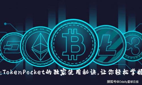 专家揭秘：TokenPocket的独家使用秘诀，让你轻松掌握加密世界