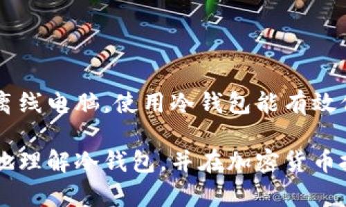 冷钱包是一种用于存储加密货币的数字钱包，其主要特点是与互联网断开连接，因此能够提供更高的安全性。相比之下，热钱包（即连接互联网的钱包）虽然使用方便，但同样面临着更多的网络攻击风险。接下来，我们将深入探讨冷钱包的各种方面，包括它的工作原理、类型、安全性以及如何选择适合自己的冷钱包。

冷钱包的定义
冷钱包，也称为离线钱包，是一种存储加密货币的方式，它的主要功能就是安全地保存私钥，而私钥是访问和控制你加密资产的关键。由于冷钱包不与网络连接，因此它在抵御黑客攻击和恶意软件方面具有显著优势。

冷钱包的工作原理
冷钱包运作的核心在于其与互联网的隔离。通常情况下，用户在创建冷钱包时，会生成一对公钥和私钥。公钥可以被用来接收加密货币，而私钥则是控制和使用这些加密资产的唯一凭证。在冷钱包里，这些私钥被保存在不与网络连接的设备或纸张上，确保了它们的安全性。

冷钱包的类型
冷钱包可以分为几种不同的类型，具体包括：
ul
    listrong硬件钱包：/strong这是当前最流行的冷钱包类型，例如Trezor和Ledger等。硬件钱包通常是一个小型设备，专门设计用于安全存储加密货币私钥。用户只需将其设备插入电脑或手机，通过相应的应用程序进行操作即可。/li
    listrong纸钱包：/strong纸钱包是将私钥和公钥打印在纸上，因而完全与互联网隔离。这种方式尽管原理简单，但需要小心保管，以免纸张受损或丢失。/li
    listrong离线电脑：/strong某些用户会选择使用一台从未联网的旧电脑，生成并存储加密货币的私钥。这种方法相对复杂，对用户的技术水平要求较高。/li
/ul

冷钱包的安全性
安全性是冷钱包的主要优势。由于它们不受互联网的影响，黑客无法轻易地获取储存在冷钱包中的资产。此外，冷钱包用户通常可以选择多重签名（multi-signature）或其他安全措施来增强安全性。

冷钱包的使用场景
对于那些希望长期持有加密资产的投资者来说，冷钱包是理想的选择。如果你打算将加密货币作为长期投资，冷钱包能够让你避免因网络攻击而造成的损失。此外，冷钱包也非常适合用于存储大额加密资产，因为它们的安全性可以有效减少风险。

如何选择适合的冷钱包
选择合适的冷钱包需要考虑多个因素，包括安全性、易用性、支持的币种类型等。以下是一些选择冷钱包时需要注意的事项：
ul
    listrong安全性：/strong确保所选冷钱包如果支持安全特性，如多重签名、加密保护等。/li
    listrong支持的币种：/strong确认你的冷钱包是否支持你所持有的加密货币种类。/li
    listrong用户体验：/strong冷钱包的使用应该尽量方便，特别是对于新手用户。/li
/ul

总结
冷钱包是一个重要的加密货币存储解决方案，对于那些关注安全性的投资者来说，无疑是一个明智的选择。无论是选择硬件钱包、纸钱包还是离线电脑，使用冷钱包能有效保护你的虚拟资产，降低因网络攻击而导致的风险。

总之，冷钱包作为加密货币管理的一部分，不仅可以提升你的安全性，还可以为投资策略提供更多的灵活性。希望以上的信息能够帮助你更好地理解冷钱包，并在加密货币投资时做出明智的决策。