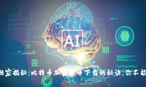 专家独家揭秘：比特币加密货币下载的秘诀，你不能错过！