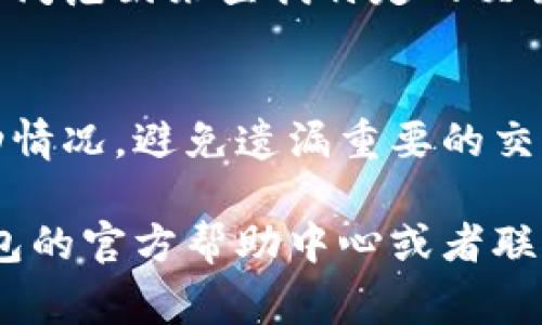 要查看IM钱包的交易浏览记录，通常可以通过以下步骤进行：

1. 登录IM钱包
首先，您需要打开IM钱包应用并登录到您的账户。确保使用的是正确的用户名和密码。

2. 进入钱包主界面
成功登录后，您将看到钱包的主界面。在这里，您可以看到您的资产、余额和其他相关信息。

3. 寻找交易记录或浏览功能
在主界面中，通常会有一个“交易记录”、“历史记录”或“浏览”选项。点击该选项，您将能看到过去的所有交易记录。

4. 查看详细交易信息
在交易记录页面，您可以查看每一笔交易的详细信息，包括时间、金额、费用和对方地址等。如果您想要获取更详细的信息，通常会有一个“详情”按钮可以点击。

5. 使用搜索功能
很多钱包应用还提供了搜索功能，您可以输入特定的交易地址或时间范围来查找特定的交易记录。

6. 定期检查交易记录
建议定期查看交易记录，以便及时了解账户的活跃情况和资产变动情况，避免遗漏重要的交易信息。

如果您在使用IM钱包的过程中遇到任何问题，您也可以访问IM钱包的官方帮助中心或者联系客服获取支持。 希望这能帮助您顺利找到想要的交易浏览记录！