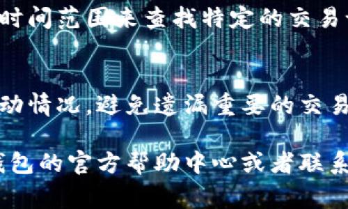 要查看IM钱包的交易浏览记录，通常可以通过以下步骤进行：

1. 登录IM钱包
首先，您需要打开IM钱包应用并登录到您的账户。确保使用的是正确的用户名和密码。

2. 进入钱包主界面
成功登录后，您将看到钱包的主界面。在这里，您可以看到您的资产、余额和其他相关信息。

3. 寻找交易记录或浏览功能
在主界面中，通常会有一个“交易记录”、“历史记录”或“浏览”选项。点击该选项，您将能看到过去的所有交易记录。

4. 查看详细交易信息
在交易记录页面，您可以查看每一笔交易的详细信息，包括时间、金额、费用和对方地址等。如果您想要获取更详细的信息，通常会有一个“详情”按钮可以点击。

5. 使用搜索功能
很多钱包应用还提供了搜索功能，您可以输入特定的交易地址或时间范围来查找特定的交易记录。

6. 定期检查交易记录
建议定期查看交易记录，以便及时了解账户的活跃情况和资产变动情况，避免遗漏重要的交易信息。

如果您在使用IM钱包的过程中遇到任何问题，您也可以访问IM钱包的官方帮助中心或者联系客服获取支持。 希望这能帮助您顺利找到想要的交易浏览记录！