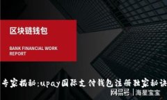 专家揭秘：upay国际支付钱包注册独家秘诀