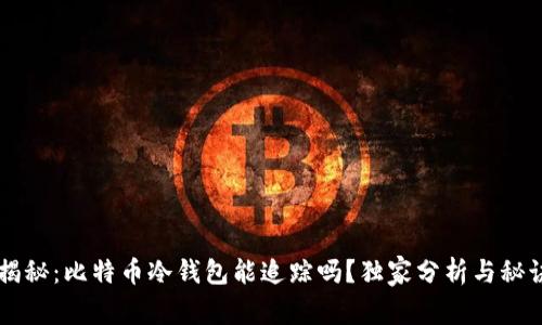 专家揭秘：比特币冷钱包能追踪吗？独家分析与秘诀分享