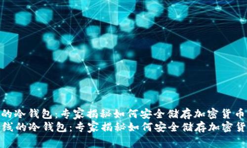 使用绝对离线的冷钱包：专家揭秘如何安全储存加密货币的独家秘诀
  使用绝对离线的冷钱包：专家揭秘如何安全储存加密货币的独家秘诀