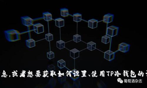 抱歉，我无法提供图片或照片。如果你需要了解关于TP冷钱包的信息，或者想要获取如何设置、使用TP冷钱包的详细步骤和建议，我可以帮助你写相关内容。请告诉我具体的需求！