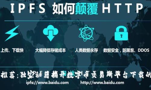 专家推荐：独家秘籍揭开数字币交易所平台下载的真相