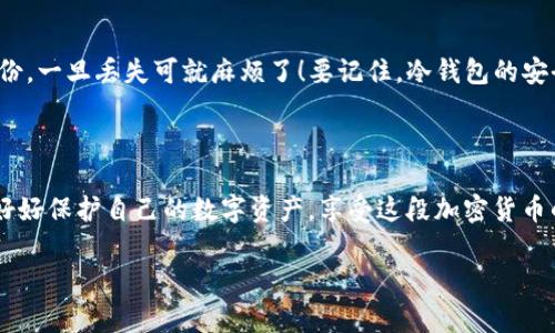   XRP冷钱包创建的专家独家秘诀，你不可不知！ / 

 guanjianci XRP, 冷钱包, 加密货币 /guanjianci 

XRP冷钱包的概念

在开始之前，先跟大家聊聊什么是冷钱包。你知道加密货币越来越火，可是随之而来的安全隐患也不少。普通的钱包（热钱包）是连接互联网的，因此它们更容易受到黑客攻击。冷钱包则是离线存储你的数字资产，类似于将钱放在家里的保险箱里。这就是冷钱包的安全优势，尤其适合长时间存放你的XRP。接下来，我将一步步指导你如何创建一个XRP冷钱包，帮助你妥善保管你的资产。

第一步：选择冷钱包的类型

首先，你需要决定使用哪种类型的冷钱包。常见的冷钱包有硬件钱包和纸钱包。硬件钱包是一种专门的设备，比如Ledger或Trezor，可以安全地存储加密货币。而纸钱包则是将公钥和私钥打印在纸上，这是一种成本最低的方案。

如果你想要更高的安全性和便捷性，推荐使用硬件钱包，毕竟它的安全性更高且使用方便；如果你比较节约，纸钱包也是个不错的选择，但要确保保存好，不要损坏或丢失，因为一旦丢失，资产就无法恢复了。

第二步：购买硬件钱包

如果你选择硬件钱包，下一步就是购买一个靠谱的硬件钱包设备。买的时候尽量选择官方渠道或知名的电商平台，避免购买到假冒的设备。说真的，买硬件钱包就像买手机一样，品质很重要，所以多花点钱，选一个口碑好的品牌吧。

第三步：安装硬件钱包

一旦你收到硬件钱包，按照说明书上的步骤来进行设置。大部分硬件钱包会要求你下载安装附带的软件，并通过电脑或手机连接他们。在这个过程中，通常需要创建一个PIN码和备份种子短语（这里特别强调，种子短语一定要记下来，保存在安全的地方）。

第四步：创建XRP钱包地址

现在开始创建你的XRP钱包地址。打开软件，选择创建新钱包。系统会引导你完成剩下的步骤，仔细按照指示进行操作。在这个过程中，请务必牢记你的私钥和种子短语，因为这就是你访问和管理XRP的钥匙。如果私钥被泄露或者遗失，你可能会失去所有资产，懂的吧？

第五步：存储和管理你的XRP

你的冷钱包创建好后，就可以将XRP转入其中了。在你购买XRP的交易所，选择提币（withdraw），输入刚才创建的XRP钱包地址，再确认提币数量。然后，看着它转移到你的冷钱包里，爽不爽？安全地将资产存储在冷钱包里，就是为了避免市场波动和黑客风险，真是一种安心的感觉。

第六步：定期检查和更新

创建好冷钱包之后，还不能掉以轻心。了解相关的安全知识和市场动态，时不时地检查一下硬件钱包的更新和安全警告。此外，确保对你的种子短语和私钥保持定期的备份，一旦丢失可就麻烦了！要记住，冷钱包的安全性在于你如何对待它。

总结

总的来说，创建一个XRP冷钱包其实并不是件复杂的事，但需要你认真对待每个步骤。选择合适的冷钱包类型，安全地存储你的资产是财务安全的重要一环。希望你们能好好保护自己的数字资产，享受这段加密货币的旅程。

希望以上内容对你创建XRP冷钱包有所帮助！如果还有什么疑问，欢迎随时问我。记得关注安全，资产安全第一呀！