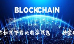 专家教你如何下载比特派钱包——独家安装秘诀