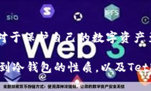 在讨论泰达币（Tether）与冷钱包的关系之前，首先要明确一些概念。冷钱包是指一种离线存储加密货币的方式，通常被认为是最安全的存储方式之一，因为它不受互联网攻击的威胁。而泰达币是一种与美元等法定货币挂钩的稳定币，广泛应用于加密货币市场。

### 泰达币公司与冷钱包的关系

冷钱包的定义与使用
冷钱包的主要特点是它不与互联网连接，因此可以有效防止黑客攻击。当你将泰达币或其他加密货币存储在冷钱包中时，尽管外部环境似乎安全，但其实在加密货币的世界中，安全性是一个相对概念。

泰达币公司的权威性
说到泰达币公司，Tether 作为发行泰达币的公司，有着相对复杂的权威性。用户在使用泰达币时需要了解的是，虽然Tether公司可能会受到监管机构的监控与约束，但它并不直接掌握用户的冷钱包钥匙。一般情况下，冷钱包的控制权完全在用户手中，这意味着 Tether 不能直接冻结你的冷钱包。

冷钱包的安全性和道德考量
不过，事情并不是那么简单。假设你的冷钱包中的泰达币有问题，或者你被怀疑涉及欺诈活动，泰达币公司可能会采取措施，例如冻结相关的泰达币地址。这不是直接冻结冷钱包，而是冻结那些与特定地址相关联的资产。

用户的自我保护
所以，我们在使用泰达币的时候，要学会自我保护，妥善管理自己的冷钱包。如果你将资产存储在冷钱包中，要确保你有足够的安全措施，比如使用强密码、启用双重认证等。你懂的，安全意识越强，风险越小。

法律与合规问题
此外，涉及到合规性的问题，Tether公司可能需要遵循某些法律规定，比如反洗钱法（AML）和了解你的客户（KYC）政策。这意味着在某些情况下，若Tether认为你的交易可疑，可能会采取措施暂停服务，甚至冻结账户。

总结
总体来说，作为用户在使用泰达币时，冷钱包能够提供一次有效的安全保障，但这并不意味着你的资产完全安全。保持良好的安全实践，对于保护自己的数字资产至关重要。上面提到的措施，只是帮助你更好地管理和保护你的冷钱包。

在考虑冷钱包的同时，也要对泰达币的政策有足够的了解，这样才能在数字货币世界中游刃有余。希望以上内容能帮助你更清楚地认识到冷钱包的性质，以及Tether在其中的角色。在这个快速发展的领域，时刻保持警觉和知识更新，将是你获取成功的重要保障。