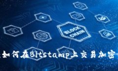 专家独家揭秘：如何在Bitstamp上交易加密货币的