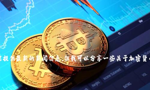 截至我训练数据的截止日期（2023年10月），虽然我不能提供最新的新闻信息，但我可以分享一些关于加密货币领域的趋势、事件和发展，帮助你了解这一行业的现状。

### 加密货币专家独家内幕：新一轮市场风暴的秘诀
