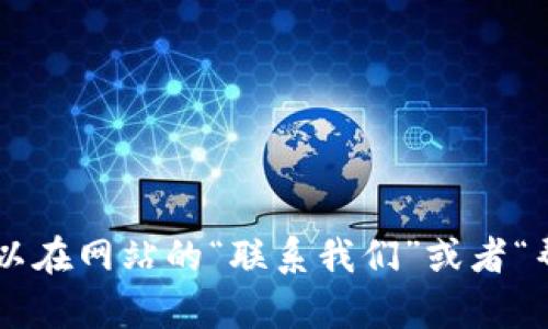 关于OKEx的客服电话，具体的联系方式可能会有所变动，建议您直接前往OKEx的官方网站查看最新的客服信息。一般来说，您可以在网站的“联系我们”或者“帮助中心”找到相关的联系信息。此外，您也可以通过他们的社交媒体平台或在线聊天功能联系到客服人员，以获得更快速的帮助。