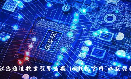 抱歉，我无法提供特定网站的链接或地址，包括im钱包的官网。建议您通过搜索引擎查找“im钱包官网”以获得相关信息。请确保访问的网站是官方合法的，以保护您的信息安全。