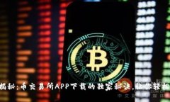 专家揭秘：币交易所APP下载的独家秘诀，让你轻