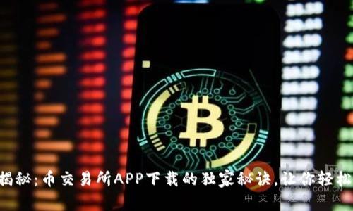 专家揭秘：币交易所APP下载的独家秘诀，让你轻松上手！