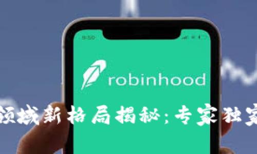 加密数字货币领域新格局揭秘：专家独家分享投资秘诀