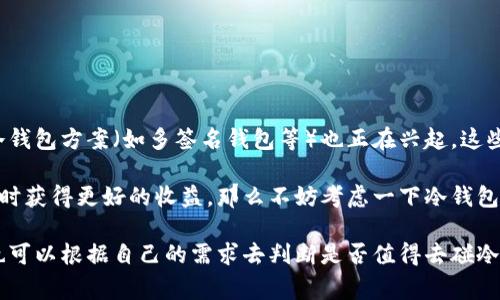 冷钱包交易所是否可以碰这个问题，实际上涉及到一系列的安全性、便捷性和用户体验等多方面的考量。为了帮助你更加深入地理解冷钱包交易所的相关内容，下面我将详细介绍冷钱包交易所的定义、优缺点，以及在使用过程中需要注意的事项。

冷钱包交易所可以碰吗？

冷钱包交易所实际上是指那些使用冷钱包作为存储方式的数字货币交易所。在这些交易所中，用户的数字货币资产大部分时间都被储存在不与互联网连接的设备或环境中，这样能够有效防止黑客攻击和盗窃。

什么是冷钱包？

冷钱包顾名思义，就是将数字货币离线存储的方式。它相对热钱包（在线钱包）来说更加安全，热钱包虽然在交易时方便快捷，但因为是连接互联网的，所以更容易成为黑客的攻击目标。冷钱包通常包括硬件钱包（如Ledger、Trezor）以及纸钱包等。这些工具可以有效降低资产被盗的风险，特别是在市场动荡不安的情况下，提供了一种更安全的存储方式。

为什么使用冷钱包交易所？

使用冷钱包交易所有很多好处。首先，安全性是最大的优势，因为资金离线保存，自然不容易受到网络攻击。其次，由于冷钱包通常是管理较大资金的方式，许多冷钱包交易所也会优先提供更高的流通性和服务支持。

当然了，使用冷钱包交易所还有另外一个吸引人的点，那就是交易成本相对较低，因为许多冷钱包交易所的手续费结构会友好一些，不像一些热钱包交易所那样收取较高的交易手续费用。

冷钱包交易所的优缺点

当然，任何事物都有其两面性，使用冷钱包交易所也不例外。首先来看看优点：

ul
    listrong安全性高：/strong因为冷钱包离线，所以不易被黑客攻击。/li
    listrong长时间存储安全：/strong冷钱包是长期保存数字货币的理想选择，特别是对那些不打算频繁交易的用户。/li
    listrong控制权：/strong用户更加掌控自己的资产，而不必依赖于交易所的安全性。/li
/ul

那么缺点又是什么呢？

ul
    listrong使用不便：/strong相对热钱包，冷钱包在交易时需要步骤比较复杂，尤其是需要将钱包重新连接到网络。/li
    listrong交易速度慢：/strong冷钱包交易所的交易确认时间相对慢，因为需要将资产先从冷钱包转移到热钱包中进行交易。/li
    listrong对新手不友好：/strong某些冷钱包使用起来比较复杂，对于刚入门的用户来说，可能需要花费一些时间学习怎么操作。/li
/ul

使用冷钱包交易所的注意事项

说真的，虽然冷钱包交易所的安全性极高，但这并不意味着你可以完全放松警惕。在使用冷钱包交易所的过程中，还是有几个细节需要注意的：

ul
    listrong备份和恢复：/strong在使用冷钱包的时候，一定要确保你已经妥善备份了相关的私钥和助记词。如果不小心丢失了，那么你的资产就很可能会追不回来了。/li
    listrong选择可靠的交易所：/strong市面上有很多冷钱包交易所，并不是所有平台都是安全的，一定要选择那些有良好口碑，用户评价高的交易所。/li
    listrong定期检查：/strong时常查看冷钱包的状态，确保没有任何异常，特别是在市场波动剧烈的时候，更要谨慎。/li
/ul

冷钱包交易所的未来发展

随着数字货币市场的不断发展，冷钱包交易所也在逐渐演变。很多交易所正在尝试通过简化用户操作流程、改进技术来吸引更多用户。同时，一些创新的冷钱包方案（如多签名钱包等）也正在兴起，这些都为冷钱包交易所的未来发展带来了更多的可能性。

总的来说，冷钱包交易所是一个值得考虑的选择，尤其是对于那些看重安全性和长期投资的人来说。如果你准备投资于数字货币，并希望在保证安全的同时获得更好的收益，那么不妨考虑一下冷钱包交易所。但在此之前，记得做好功课，深入理解冷钱包和交易所的运作模式，避免不必要的损失。

总之，冷钱包交易所无疑是一个可以探索和学习的领域，但在实际操作中，确保安全和合适的使用方式是关键。希望这些分享能够为你提供一些帮助，你也可以根据自己的需求去判断是否值得去碰冷钱包交易所。