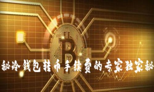 揭秘冷钱包转币手续费的专家独家秘诀