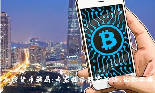 揭秘加密货币骗局：专家揭示独家秘诀，让你不再上当