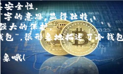 冷钱包在英语中通常被称为“Cold Wallet”。你可以根据冷钱包的特点和用途来起一些更具吸引力的名字，以下是一些建议：

1. **Crypto Haven Wallet** - “加密港湾钱包”，寓意安全和避风港。
2. **Security Vault** - “安全金库”，强调其安全性。
3. **Frosty Vault** - “冰冷金库”，结合“冷”字的意思，显得独特。
4. **Ironclad Wallet** - “铁壁钱包”，表示强大的保护。
5. **Frozen Asset Wallet** - “冻结资产钱包”，很形象地描述了冷钱包的特征。

选择名字时，可以考虑你想传达的感觉和品牌形象哦！