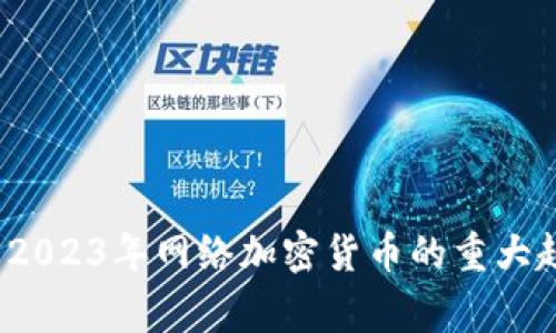 专家独家揭秘：2023年网络加密货币的重大趋势与投资秘诀