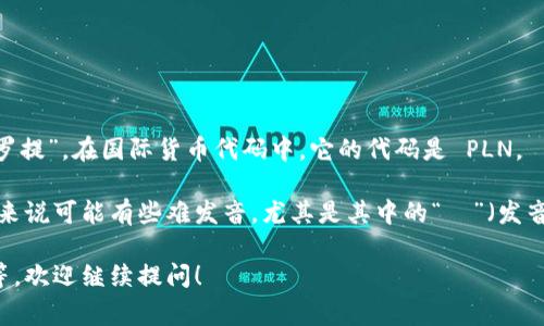 波币是波兰的货币，其正式名称是“波兰兹罗提”（Polski Złoty），通常简称为“兹罗提”。在国际货币代码中，它的代码是 PLN。

关于发音，“兹罗提”在中文中可以读作“zī luò tí”。波兰的语言对许多外国人来说可能有些难发音，尤其是其中的“ł”（发音接近于英语的“w”）。不过，作为一种货币，使用时熟悉其基本读音和写法就可以了。

如果你对波兰或波币有兴趣想了解更多，或者想知道它在国际货币市场上的地位等，欢迎继续提问！