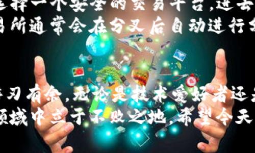 加密货币分叉的专家解析：独家揭秘背后的秘诀

加密货币, 分叉, 区块链/guanjianci

引言：加密货币的日新月异
说真的，近年来加密货币的发展速度简直让人感到目不暇接。在这个风云变幻的领域，分叉（Fork）成为了一个越来越受关注的话题。很多朋友可能会问，什么是分叉？为什么它对加密货币的生态系统如此重要？今天，我们就来为大家揭秘加密货币分叉的核心秘密，深入了解其对市场的影响以及未来的趋势。

什么是加密货币分叉？
简单来说，分叉就是对区块链规则的修改。这种变化可能是由于技术升级、社区分歧或者其他各种原因。分叉通常分为两种类型：硬分叉（Hard Fork）和软分叉（Soft Fork）。
硬分叉意味着网络的更新与旧版本不兼容，结果是在区块链上产生了一条新的链。你可以把它想象成一个分岔路口，在某个时刻，这条路就是两条不再相交的路。这种分叉往往引发一场“数字资产大战”，例如比特币和比特币现金（BCH）的分叉。
而软分叉则是向后兼容的，即原有区块链仍然可以在软分叉后继续运行。这种情况下，网络上的用户还是可以使用旧版软件，同时也能够享受新功能的便利。

为何分叉如此重要？
分叉对加密货币社区而言意义非凡。首先，分叉可以解决技术上遇到的问题，或是提升网络的可扩展性。例如，以太坊（Ethereum）在遭遇黑客攻击后进行了硬分叉，恢复了被盗资金，对保护用户利益至关重要。
其次，分叉为用户提供了更多选择。想象一下，用户希望选择不同的交易速度、手续费或者其他功能，多元化的分叉发展就为大家提供了这种灵活性。
最后，分叉还能够提升社区的参与度。这种分裂可能会引发激烈的讨论与投票，让用户能够以投票方式参与网络的治理，从而增强了社区的凝聚力。

分叉会对市场产生怎样的影响？
任何一笔交易都不是孤立的，分叉对市场的冲击也不例外。新币的产生，往往会导致价格的大幅波动。例如，分叉前的投资者通常会抢购相关的资产，以便在分叉后获得额外的币种，造成了价格的短期上涨。
不过，价格波动的背后也暗藏风险。分叉可能会引发大量的抛售，因为一些投资者可能会试图通过新产生的币种迅速获利，这种动态往往导致市场的不稳定。因此，参与分叉的用户在此时需要保持警惕，谨慎决策。

加密货币分叉的风险与机遇
如同任何投资一样，加密货币分叉的背后既藏着风险，也埋藏着机遇。对于投资者来说，分叉所带来的潜在收益是巨大的，但与此同时，市场的不确定性和波动性也要引起重视。
更进一步，分叉可能还会引发社区之间的争议，甚至会导致对项目的信任下降。有时候，社区分歧严重到了无法调和的地步，导致两个项目同时独立发展，形成了严重的“分裂暴力”。在这种情况下，投资者需要对这些项目进行深入的了解，判断未来发展的可能性。

未来的趋势：分叉是否会持续存在？
从当前的趋势来看，分叉在加密货币的世界里依然会继续存在。随着区块链技术的发展和升级，未来可能会出现更多、更具创新性的分叉项目。比如，一些新颖的共识机制、隐私保护功能等，都是我们可以期待的东西。
与此同时，社区的治理也会变得越来越重要。分叉带来的不仅是技术上的挑战，也是一种社区共治的机遇。我们将看到更多的项目采用投票机制，让参与者在网络的未来发展中有发言权。

如何参与分叉？
那么，如果你想参与到分叉中来，到底应该怎么做呢？首先，确保你对相关项目有足够的了解，包括其历史、技术背景、社区活动等。接下来，选择一个安全的交易平台，进去看看他们是否支持分叉的交易。
一旦发生分叉，用户通常会在原链中获得与持有数量相等的新币。在这种情况下，用户只需确保自己的资产在分叉时间前处于钱包中，交易所通常会在分叉后自动进行分发。

结语：如何驾驭分叉的浪潮？
总体来看，加密货币的分叉不仅是技术上的演变，更是整个生态系统的演进。作为玩家，理解分叉的意义、时机和风险，才能够在这个领域游刃有余。无论是技术爱好者还是投资者，在做出决策之前，都要做好充分的功课。
随着市场的日渐成熟，未来的分叉很可能会变得越来越规范化和透明化。但无论如何，保持好奇心和学习的态度，才能在这个瞬息万变的领域中立于不败之地。希望今天的分享能对你有所帮助，欢迎与我们交流讨论，感谢你的阅读！