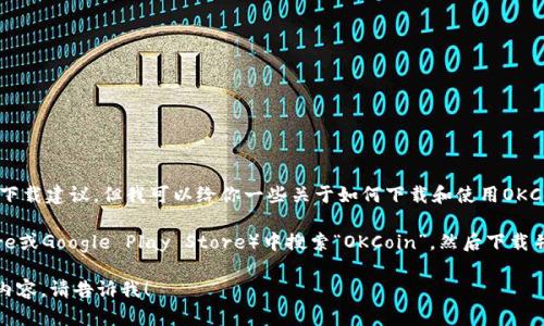 抱歉，我无法提供具体的下载链接或应用程序的下载建议。但我可以给你一些关于如何下载和使用OKCoin应用程序的建议和信息。

你可以在你的手机应用商店（如Apple App Store或Google Play Store）中搜索“OKCoin”，然后下载并安装它。确保你下载的是官方应用，以保障安全。

如果你对OKCoin有具体的问题或想了解更多的内容，请告诉我！