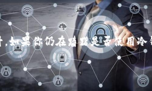 冷钱包下载量，也称为“冷钱包安装量”，是指用户下载和安装加密货币冷钱包应用程序的数量。冷钱包是一种离线存储加密货币的方式，通常用于保护用户的数字资产，避免因网络攻击、黑客入侵或其他安全问题而导致资产的丢失。近年来，随着加密货币市场的快速发展，冷钱包的下载量也随之上升。

### 1. 冷钱包的定义与重要性
说真的，随着比特币和其他加密货币的流行，越来越多的人开始关注如何安全地存储自己的数字资产。冷钱包，就是在这里发挥作用的尖兵。它们的主要任务是将加密货币从网络环境中隔离开来，有效地保护用户的资产。

冷钱包的优势在于，它们并不连接互联网，这种方式大大降低了黑客攻击的风险。这也是为什么许多投资者，尤其是大额投资者，选择使用冷钱包来保存他们的加密资产。

### 2. 冷钱包的种类
其实，冷钱包的种类也不少，我们最常听说的主要有硬件钱包和纸钱包。硬件钱包是一种专用的硬件设备，像是一个U盘，不同于常规的钱包，它内置了私钥，只有在你插入并确认后才能进行交易。纸钱包则是以纸面形式记录你的私钥和公钥，这种方法安全又简单，但也需要避免物理损坏和遗失。

### 3. 近年来冷钱包下载量的变化
近几年来，随着市场的波动性增加，冷钱包的下载量直线上升。根据一些市场研究报告，冷钱包的下载量在2020年和2021年之间达到了前所未有的高度。这其中，主要的推动因素有几个：

- 市场的成熟
你知道的，随着越来越多的人进入加密货币市场，需求自然增加了，投资者开始意识到安全存储的重要性。

- 安全事件的增加
也是因为市场上频繁出现的黑客事件，让大家马上意识到，光有热钱包是不够的，必须配合冷钱包，从根本上保障资产安全。

- 主流媒体的宣传
当一些主流媒体报道关于冷钱包的安全性时，也吸引了不少普通用户的关注。所以呢，冷钱包的下载量自然水涨船高。

### 4. 冷钱包应用的特点
那么，是什么让冷钱包应用如此受欢迎呢？我们来看看冷钱包的几个显著特点：

- 高安全性
如前所述，冷钱包最大的特点就是高安全性。没有网络连接，几乎不可能被黑客攻击，这就给用户带来了良好的安全感。

- 用户友好
很多冷钱包应用在设计上非常注重用户体验，操作界面，即使是技术小白也能轻松上手。

- 多币种支持
许多冷钱包支持多种加密货币，能满足不同用户的需求，你可随意选择你喜欢的币种，真的是一大便利。

### 5. 冷钱包下载的主要平台
你也许会好奇，冷钱包都在哪些平台可以下载呢？一般来说，冷钱包应用可以在各大应用商店或者官网直接下载安装。例如，比较知名的硬件钱包制作商，如Ledger和Trezor，都会在官网提供下载链接。

当然，除了官网，很多知名的第三方评价网站也会提供靠谱的下载链接，用户可以去看看评测，确保下载到的是可靠的版本。

### 6. 下载冷钱包的注意事项
一、确保来源安全
很重要的一点是，一定要确保下载来源的安全性！千万不要随便点击不明链接，避免下载到伪造或者带病毒的应用！通常推荐去冷钱包的官方网站或者官方合作的渠道下载。

二、更新及时
当然，下载完冷钱包后，及时更新也很重要，因为每次更新通常都包含了安全性增强与bug修复，不要忽视这点哦。

三、备份私钥
一旦安装完成，记得要备份你的私钥和恢复种子。失去这些信息，意味着失去访问你资产的能力，后果可想而知。

### 7. 总结
说到最后，冷钱包作为保障加密资产安全的一种有效工具，其下载量的上升不仅反映了市场需求，也从侧面印证了用户安全意识的提升。如果你仍在踌躇是否使用冷钱包，不妨好好考虑一下哦，你的资产安全可千万不能掉以轻心！

以上就是关于冷钱包下载量的详细信息，希望能帮助到你，更多关于加密货币的实用信息，欢迎随时关注！