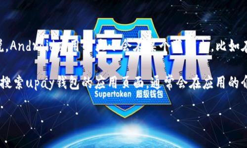 关于“upay钱包安卓版的大小”，具体的信息可能随着版本的不同而有所变化。一般来说，Android应用的大小会在某个范围内，比如在10MB到50MB之间。不过，下载时所需的空间大小可能还会考虑到更新和缓存等因素。

为了获得最新的关于upay钱包安卓版的精确大小信息，你可以访问Google Play商店，搜索upay钱包的应用页面，通常会在应用的介绍中找到其大小的具体数据。

如果你在寻找某种特定的信息或有其他相关问题，请告诉我！